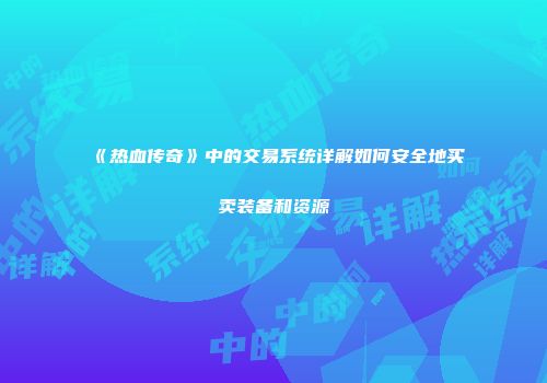 《热血传奇》中的交易系统详解如何安全地买卖装备和资源