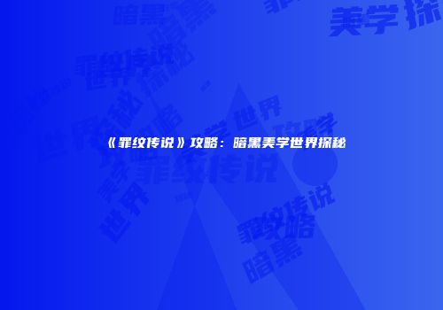 《罪纹传说》攻略：暗黑美学世界探秘