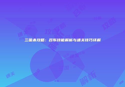 三国杀攻略：吕布技能解析与通关技巧详解