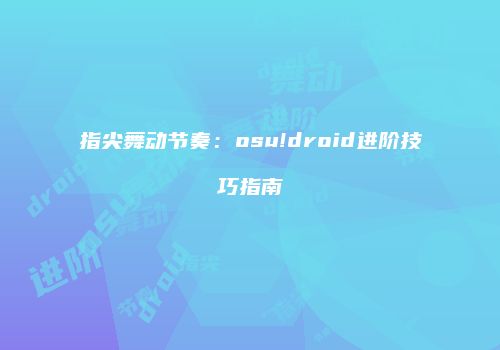 指尖舞动节奏：osu!droid进阶技巧指南