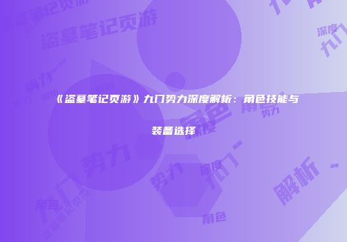 《盗墓笔记页游》九门势力深度解析：角色技能与装备选择