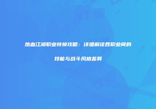 热血江湖职业转换攻略：详细解读各职业间的技能与战斗风格差异