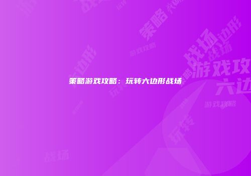 策略游戏攻略：玩转六边形战场