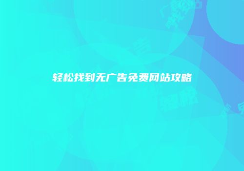 轻松找到无广告免费网站攻略
