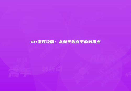 Alt游戏攻略：从新手到高手的转折点