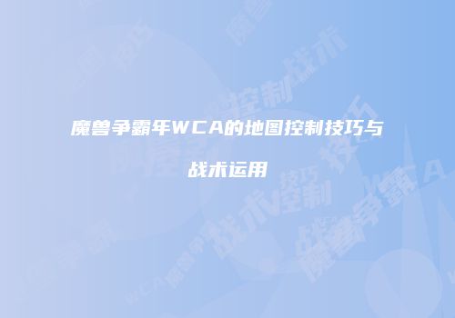 魔兽争霸年WCA的地图控制技巧与战术运用