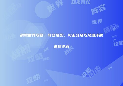 战舰世界攻略：阵容搭配、闪击战技巧及巡洋舰选择详解