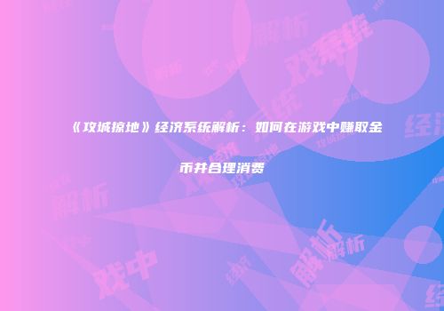 《攻城掠地》经济系统解析：如何在游戏中赚取金币并合理消费