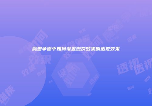 魔兽争霸中如何设置燃灰效果的透视效果