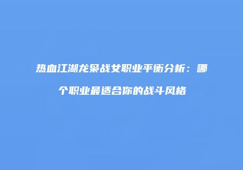热血江湖龙枭战女职业平衡分析：哪个职业最适合你的战斗风格