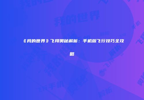 《我的世界》飞翔奥秘解析：手机版飞行技巧全攻略