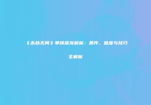 《永劫无间》单排屠龙解析：条件、难度与技巧全解析