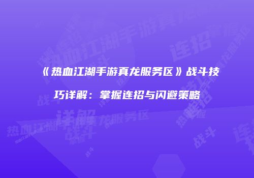 《热血江湖手游真龙服务区》战斗技巧详解：掌握连招与闪避策略
