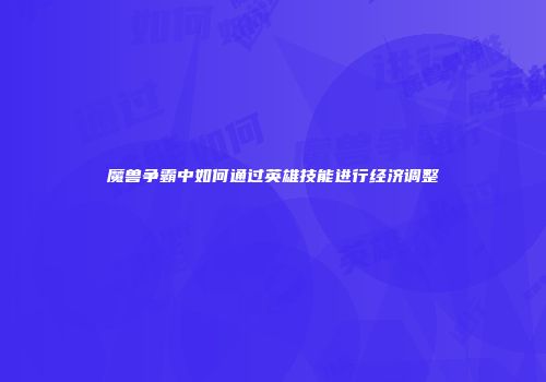 魔兽争霸中如何通过英雄技能进行经济调整