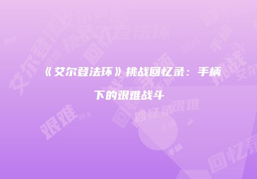 《艾尔登法环》挑战回忆录：手柄下的艰难战斗