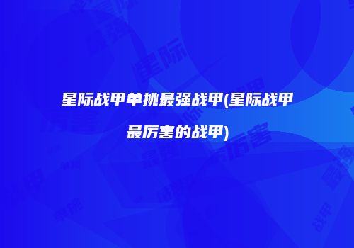 星际战甲单挑最强战甲(星际战甲最厉害的战甲)