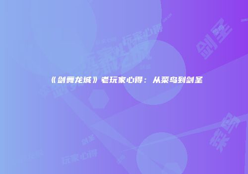 《剑舞龙城》老玩家心得：从菜鸟到剑圣