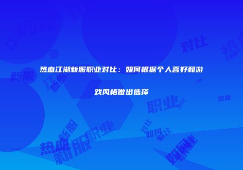 热血江湖新服职业对比：如何根据个人喜好和游戏风格做出选择