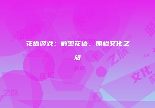 花语游戏：解密花语，体验文化之旅