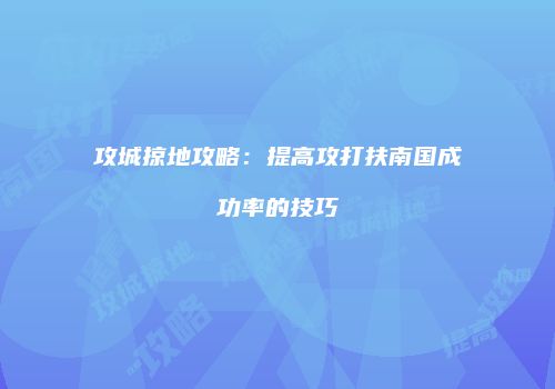 攻城掠地攻略：提高攻打扶南国成功率的技巧