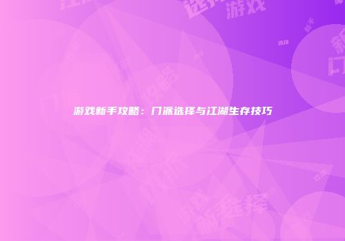 游戏新手攻略：门派选择与江湖生存技巧