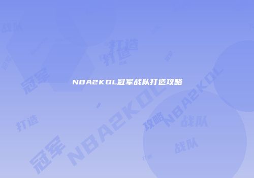 NBA2KOL冠军战队打造攻略