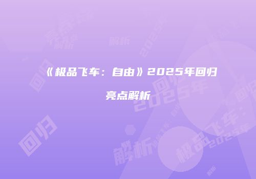 《极品飞车：自由》2025年回归亮点解析
