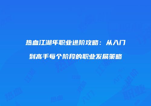 热血江湖年职业进阶攻略：从入门到高手每个阶段的职业发展策略