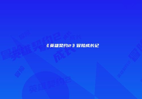 《英雄契约2》冒险成长记