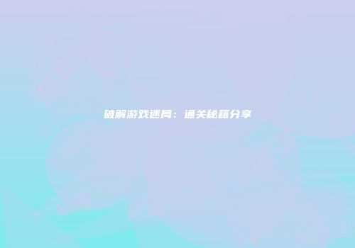 破解游戏迷局：通关秘籍分享