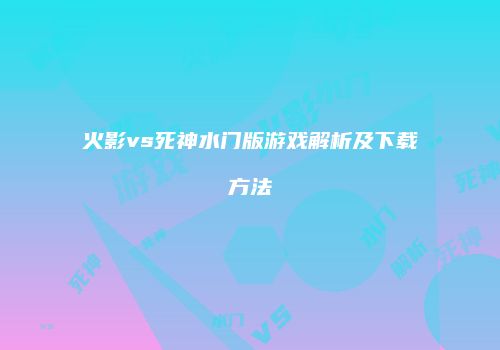 火影vs死神水门版游戏解析及下载方法