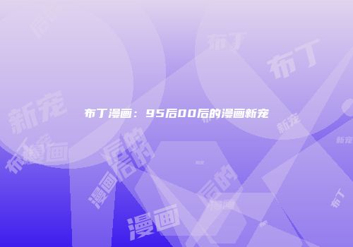 布丁漫画：95后00后的漫画新宠