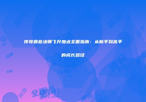 传奇霸业法师飞升加点全面指南：从新手到高手的成长路径