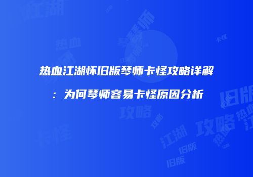 热血江湖怀旧版琴师卡怪攻略详解：为何琴师容易卡怪原因分析