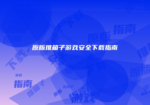 原版推箱子游戏安全下载指南