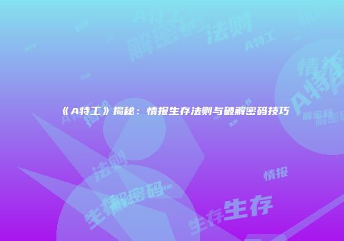 《A特工》揭秘：情报生存法则与破解密码技巧