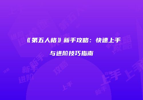 《第五人格》新手攻略：快速上手与进阶技巧指南