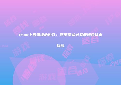 iPad上最赚钱的游戏：探索哪些游戏最适合玩家赚钱
