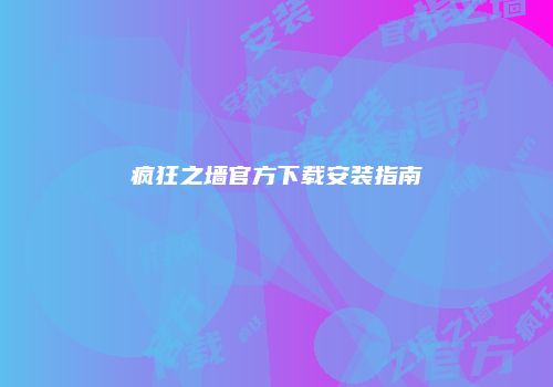 疯狂之墙官方下载安装指南