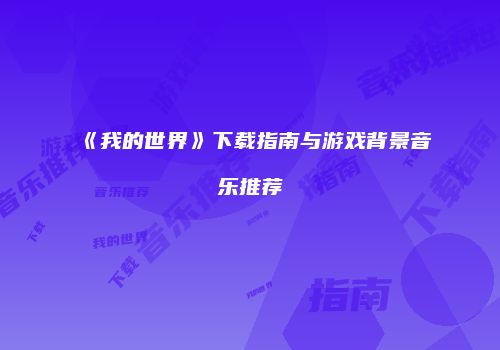 《我的世界》下载指南与游戏背景音乐推荐