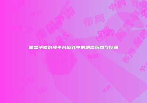 魔兽争霸对战平台模式中的地图布局与控制