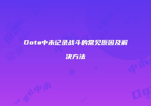 Dota中未记录战斗的常见原因及解决方法
