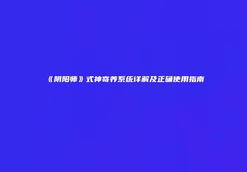 《阴阳师》式神寄养系统详解及正确使用指南
