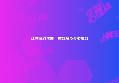 江湖游戏攻略：武器技巧与心理战