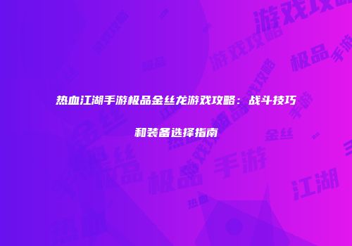 热血江湖手游极品金丝龙游戏攻略：战斗技巧和装备选择指南