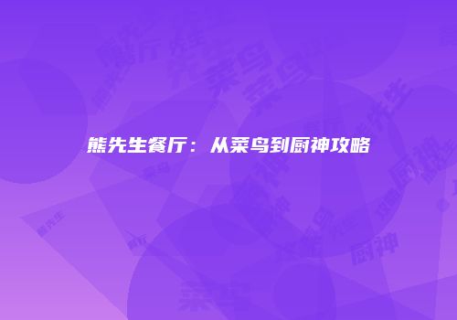 熊先生餐厅：从菜鸟到厨神攻略