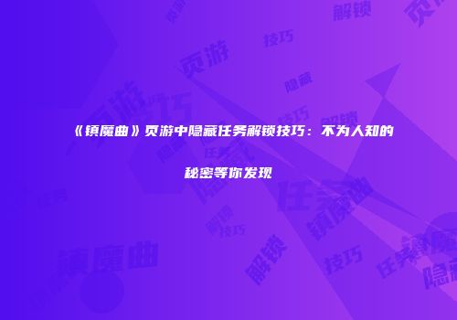 《镇魔曲》页游中隐藏任务解锁技巧：不为人知的秘密等你发现