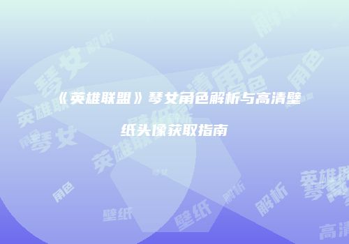 《英雄联盟》琴女角色解析与高清壁纸头像获取指南