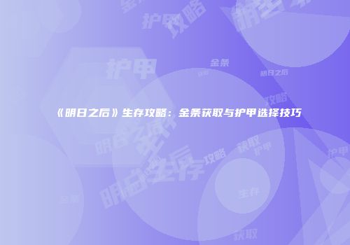《明日之后》生存攻略：金条获取与护甲选择技巧