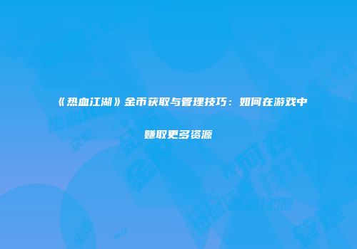 《热血江湖》金币获取与管理技巧：如何在游戏中赚取更多资源